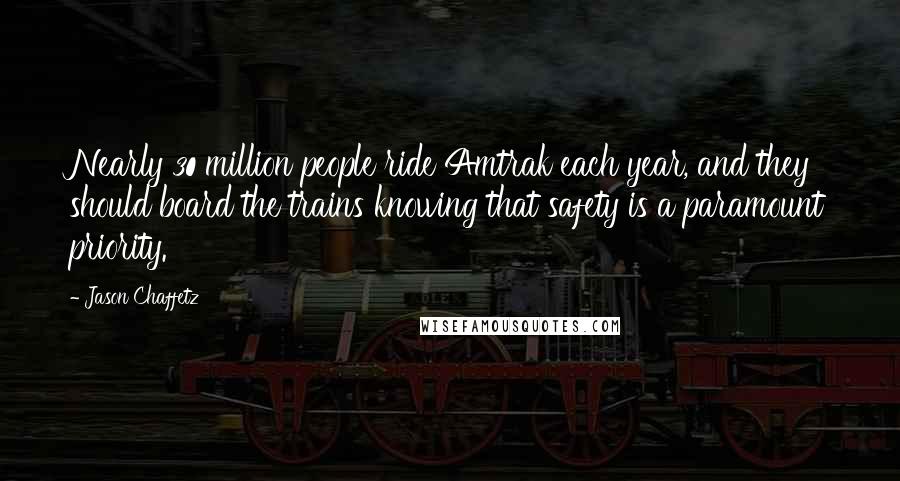 Jason Chaffetz Quotes: Nearly 30 million people ride Amtrak each year, and they should board the trains knowing that safety is a paramount priority.