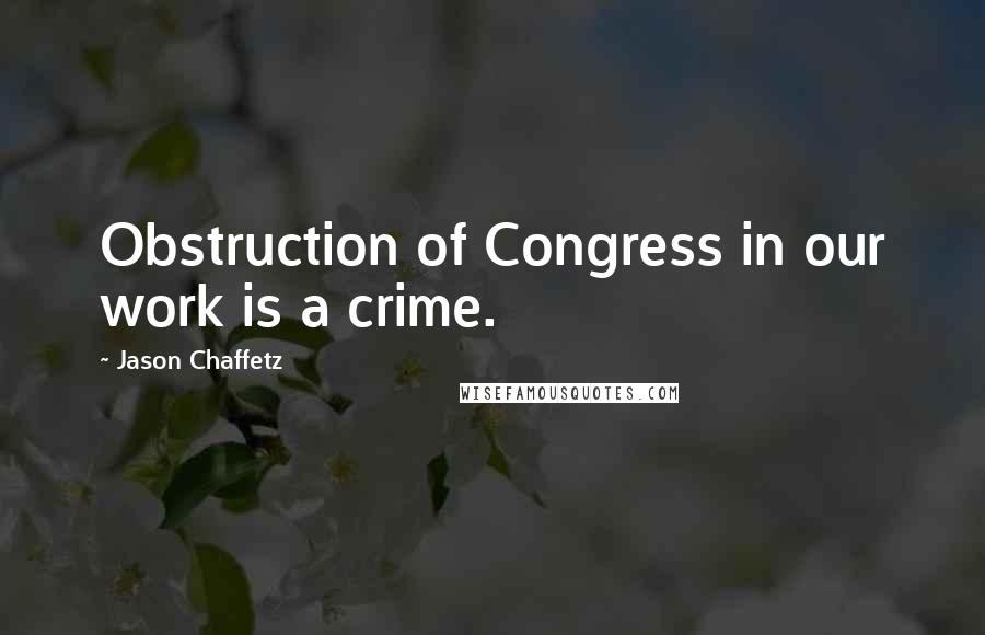 Jason Chaffetz Quotes: Obstruction of Congress in our work is a crime.