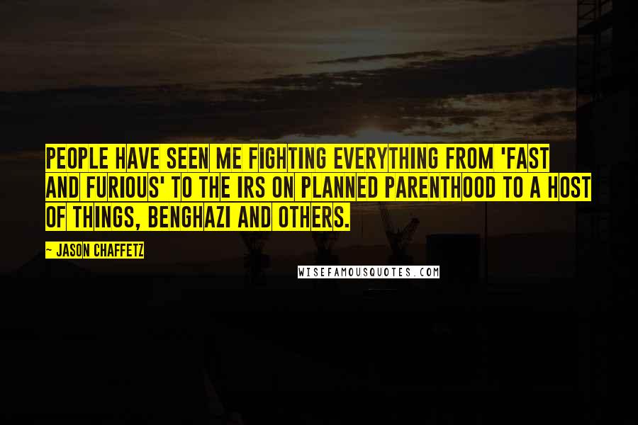 Jason Chaffetz Quotes: People have seen me fighting everything from 'Fast and Furious' to the IRS on Planned Parenthood to a host of things, Benghazi and others.