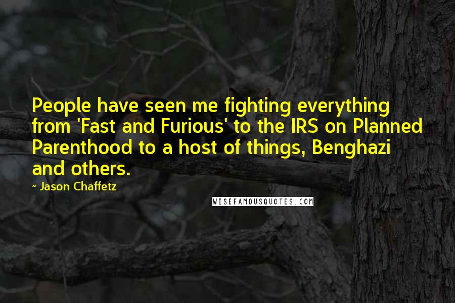 Jason Chaffetz Quotes: People have seen me fighting everything from 'Fast and Furious' to the IRS on Planned Parenthood to a host of things, Benghazi and others.