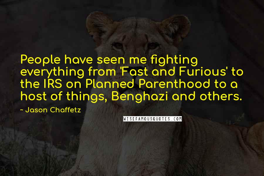 Jason Chaffetz Quotes: People have seen me fighting everything from 'Fast and Furious' to the IRS on Planned Parenthood to a host of things, Benghazi and others.