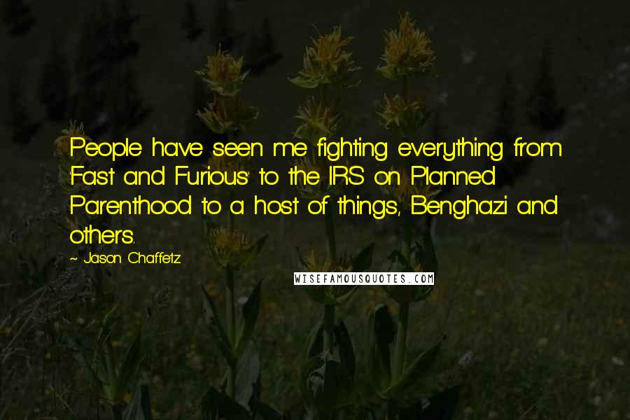 Jason Chaffetz Quotes: People have seen me fighting everything from 'Fast and Furious' to the IRS on Planned Parenthood to a host of things, Benghazi and others.