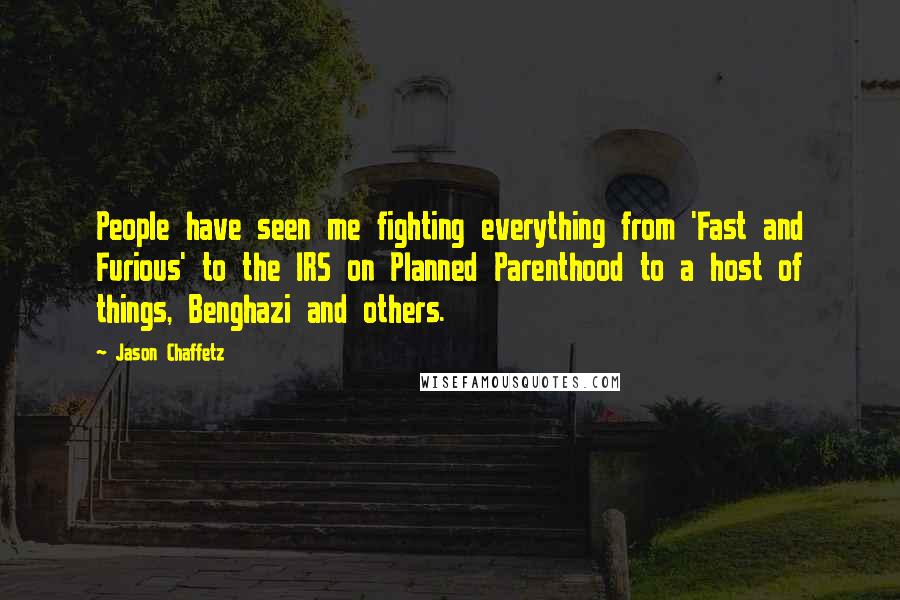 Jason Chaffetz Quotes: People have seen me fighting everything from 'Fast and Furious' to the IRS on Planned Parenthood to a host of things, Benghazi and others.