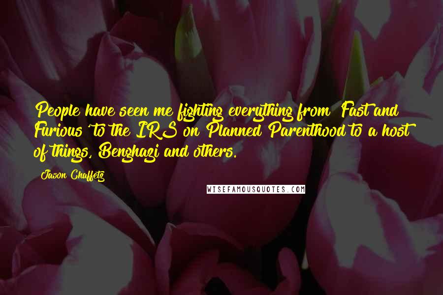 Jason Chaffetz Quotes: People have seen me fighting everything from 'Fast and Furious' to the IRS on Planned Parenthood to a host of things, Benghazi and others.