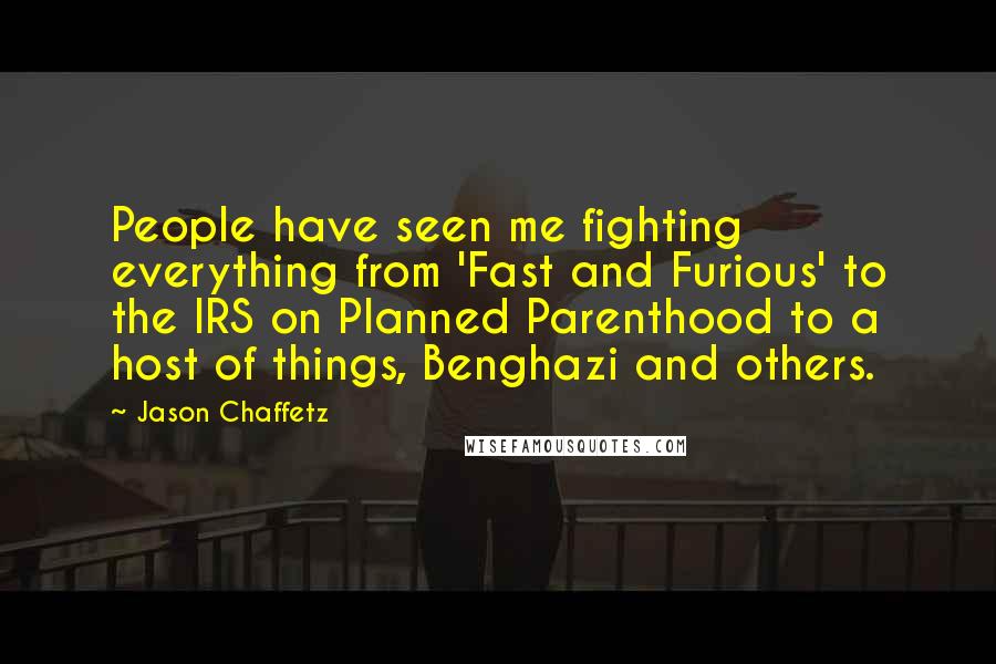 Jason Chaffetz Quotes: People have seen me fighting everything from 'Fast and Furious' to the IRS on Planned Parenthood to a host of things, Benghazi and others.