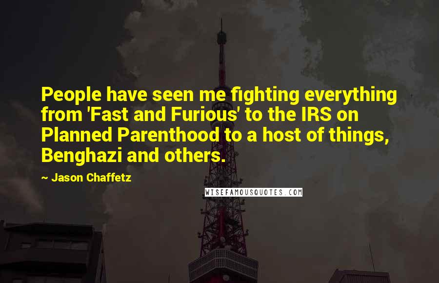 Jason Chaffetz Quotes: People have seen me fighting everything from 'Fast and Furious' to the IRS on Planned Parenthood to a host of things, Benghazi and others.