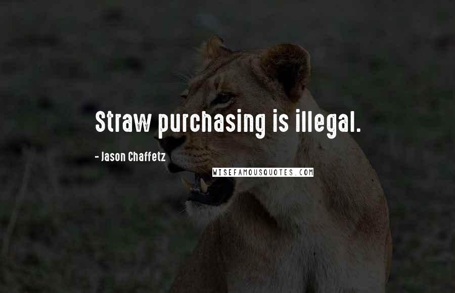 Jason Chaffetz Quotes: Straw purchasing is illegal.