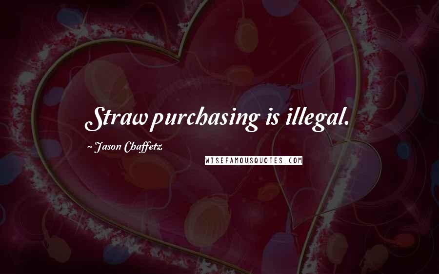 Jason Chaffetz Quotes: Straw purchasing is illegal.