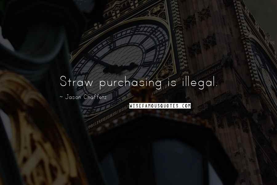 Jason Chaffetz Quotes: Straw purchasing is illegal.