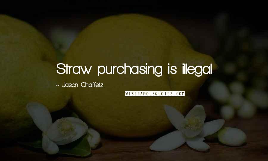 Jason Chaffetz Quotes: Straw purchasing is illegal.