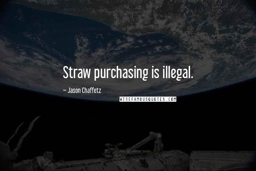 Jason Chaffetz Quotes: Straw purchasing is illegal.