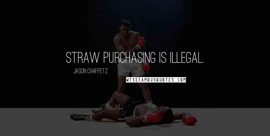 Jason Chaffetz Quotes: Straw purchasing is illegal.