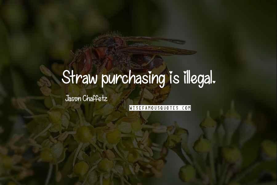 Jason Chaffetz Quotes: Straw purchasing is illegal.