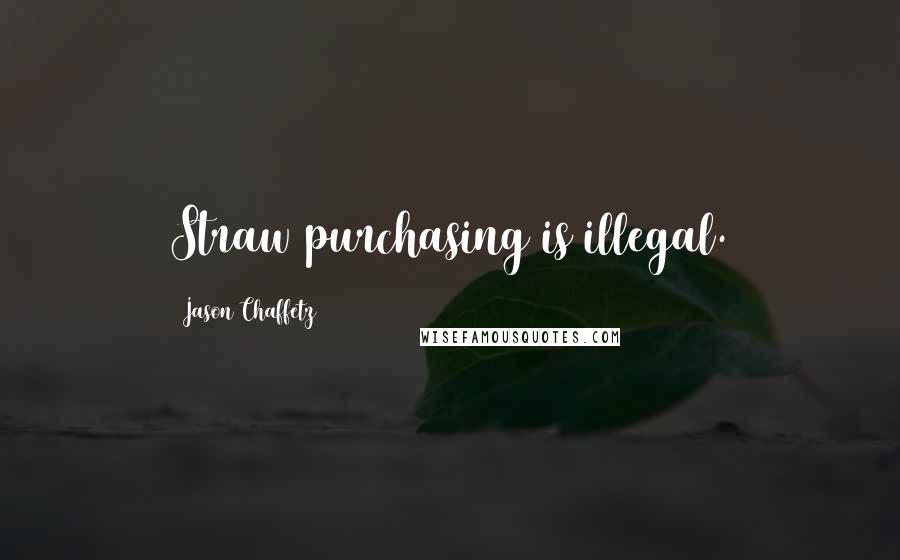 Jason Chaffetz Quotes: Straw purchasing is illegal.