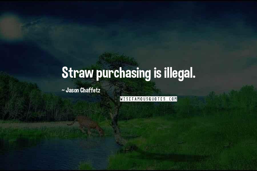 Jason Chaffetz Quotes: Straw purchasing is illegal.