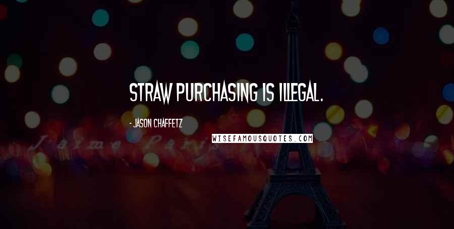 Jason Chaffetz Quotes: Straw purchasing is illegal.