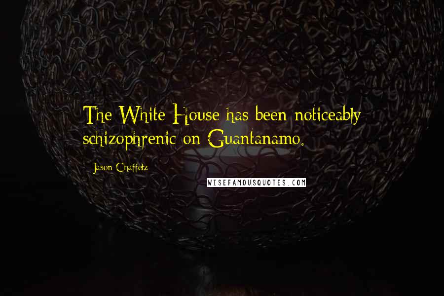 Jason Chaffetz Quotes: The White House has been noticeably schizophrenic on Guantanamo.