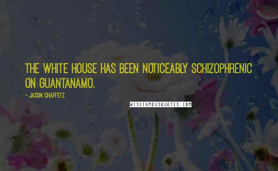 Jason Chaffetz Quotes: The White House has been noticeably schizophrenic on Guantanamo.