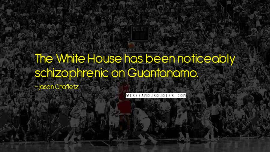 Jason Chaffetz Quotes: The White House has been noticeably schizophrenic on Guantanamo.