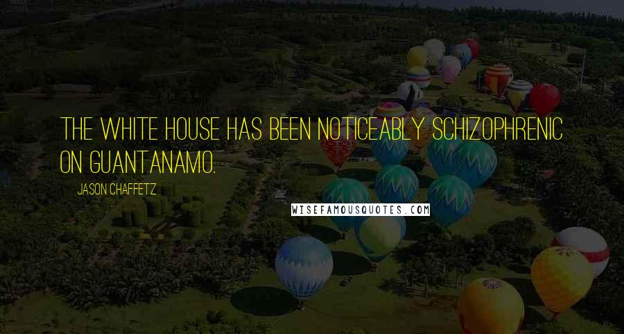 Jason Chaffetz Quotes: The White House has been noticeably schizophrenic on Guantanamo.