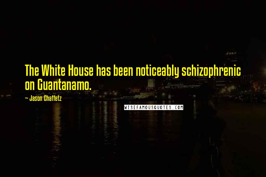 Jason Chaffetz Quotes: The White House has been noticeably schizophrenic on Guantanamo.