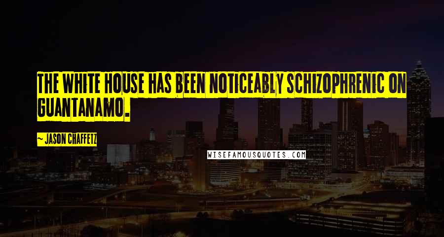 Jason Chaffetz Quotes: The White House has been noticeably schizophrenic on Guantanamo.