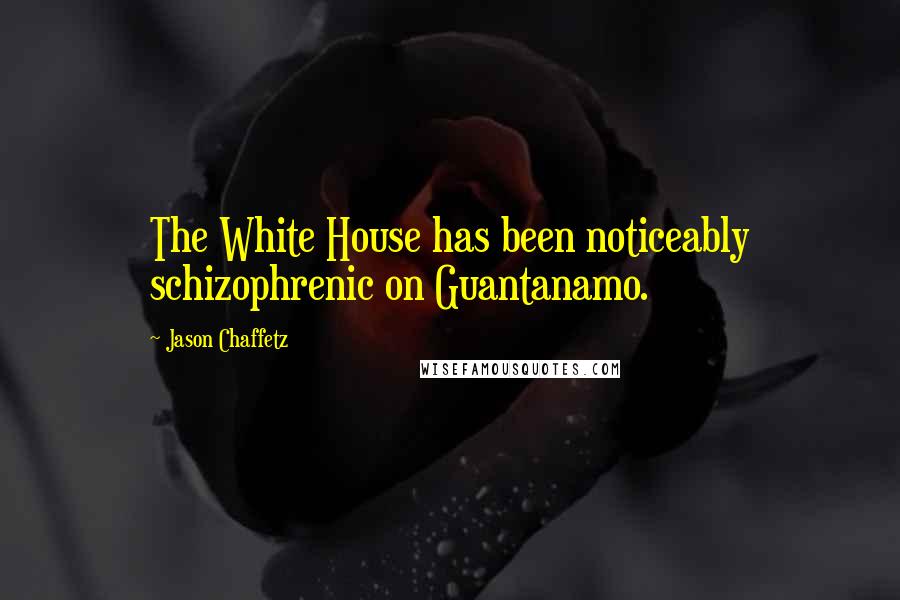 Jason Chaffetz Quotes: The White House has been noticeably schizophrenic on Guantanamo.