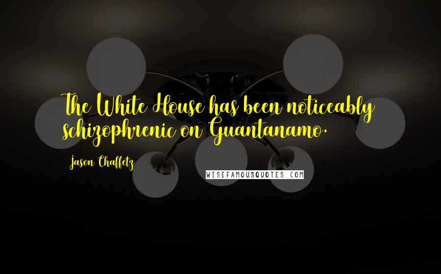 Jason Chaffetz Quotes: The White House has been noticeably schizophrenic on Guantanamo.