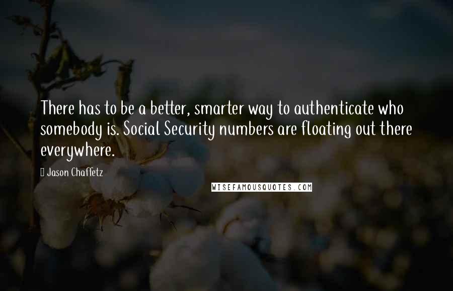 Jason Chaffetz Quotes: There has to be a better, smarter way to authenticate who somebody is. Social Security numbers are floating out there everywhere.