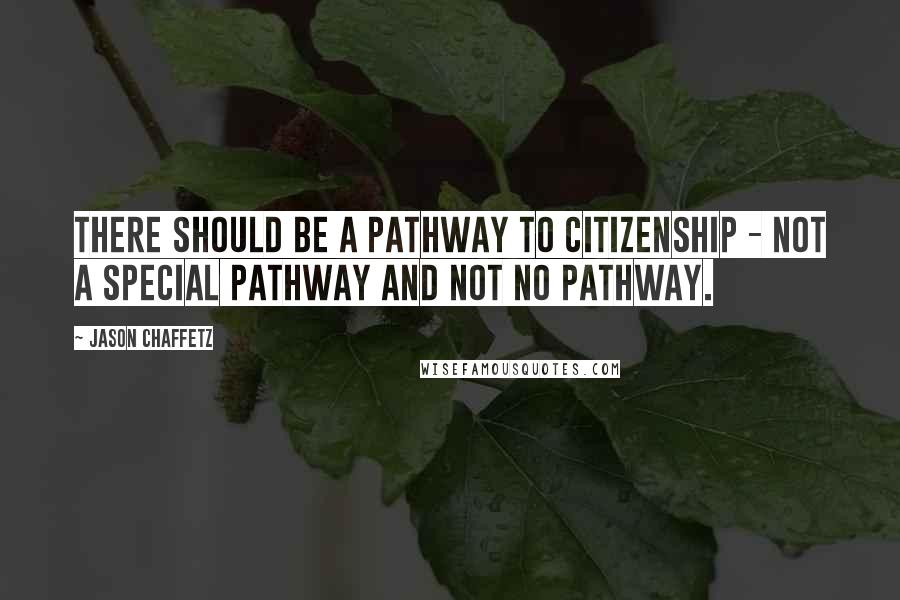 Jason Chaffetz Quotes: There should be a pathway to citizenship - not a special pathway and not no pathway.