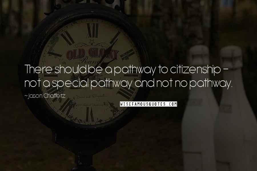 Jason Chaffetz Quotes: There should be a pathway to citizenship - not a special pathway and not no pathway.