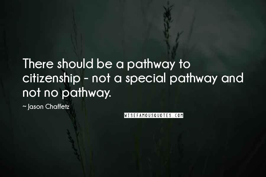 Jason Chaffetz Quotes: There should be a pathway to citizenship - not a special pathway and not no pathway.