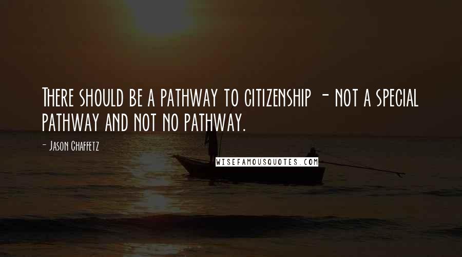 Jason Chaffetz Quotes: There should be a pathway to citizenship - not a special pathway and not no pathway.