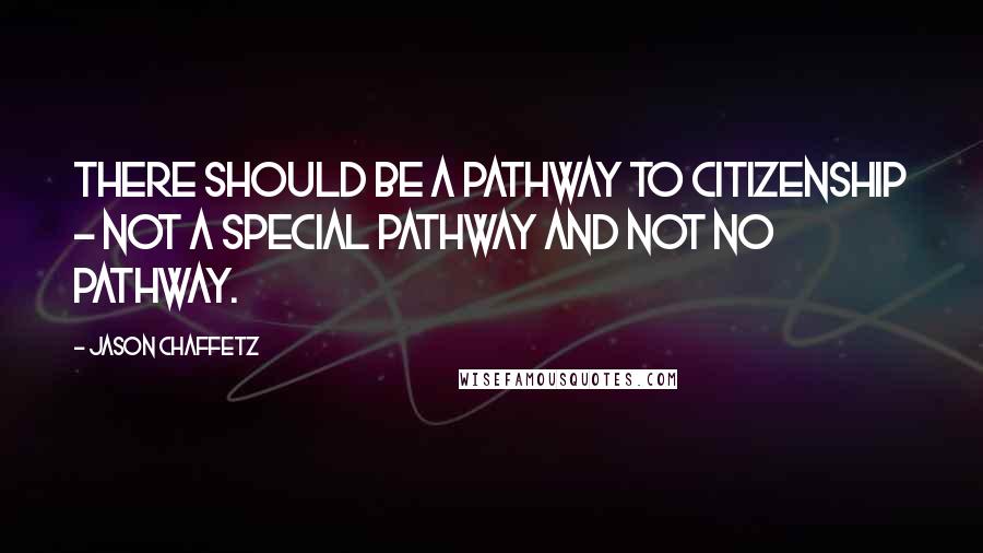 Jason Chaffetz Quotes: There should be a pathway to citizenship - not a special pathway and not no pathway.