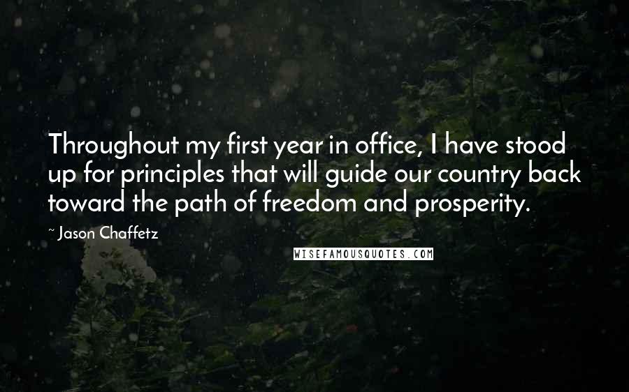 Jason Chaffetz Quotes: Throughout my first year in office, I have stood up for principles that will guide our country back toward the path of freedom and prosperity.