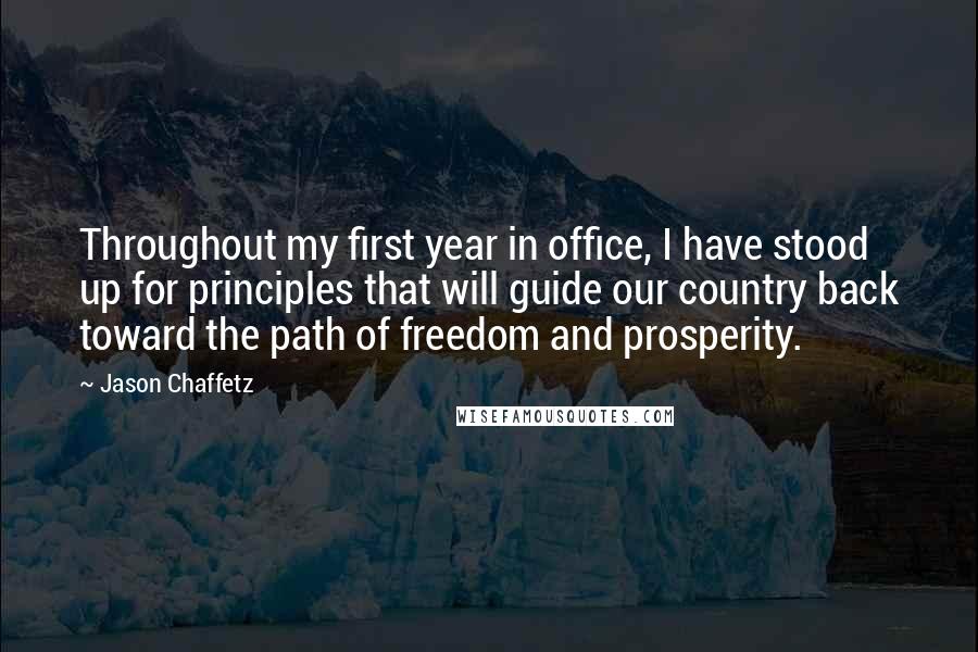 Jason Chaffetz Quotes: Throughout my first year in office, I have stood up for principles that will guide our country back toward the path of freedom and prosperity.