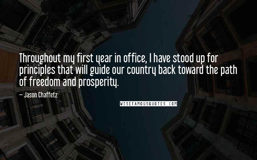 Jason Chaffetz Quotes: Throughout my first year in office, I have stood up for principles that will guide our country back toward the path of freedom and prosperity.