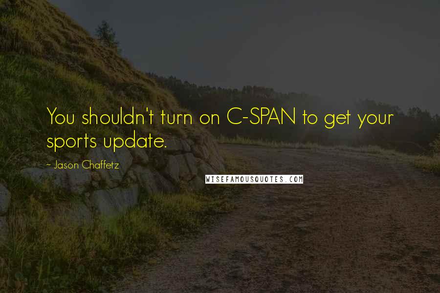 Jason Chaffetz Quotes: You shouldn't turn on C-SPAN to get your sports update.