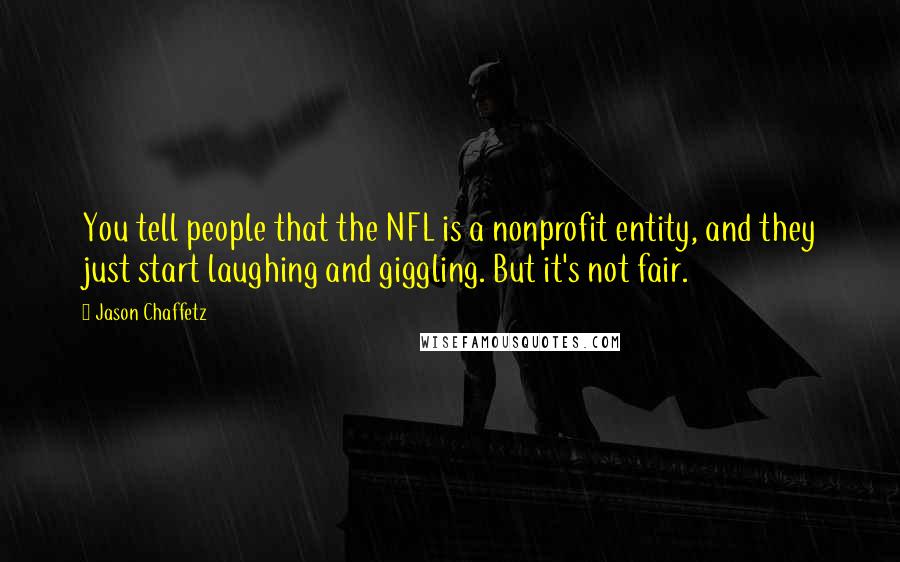 Jason Chaffetz Quotes: You tell people that the NFL is a nonprofit entity, and they just start laughing and giggling. But it's not fair.