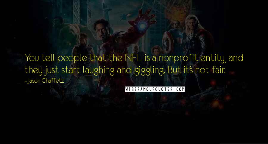 Jason Chaffetz Quotes: You tell people that the NFL is a nonprofit entity, and they just start laughing and giggling. But it's not fair.
