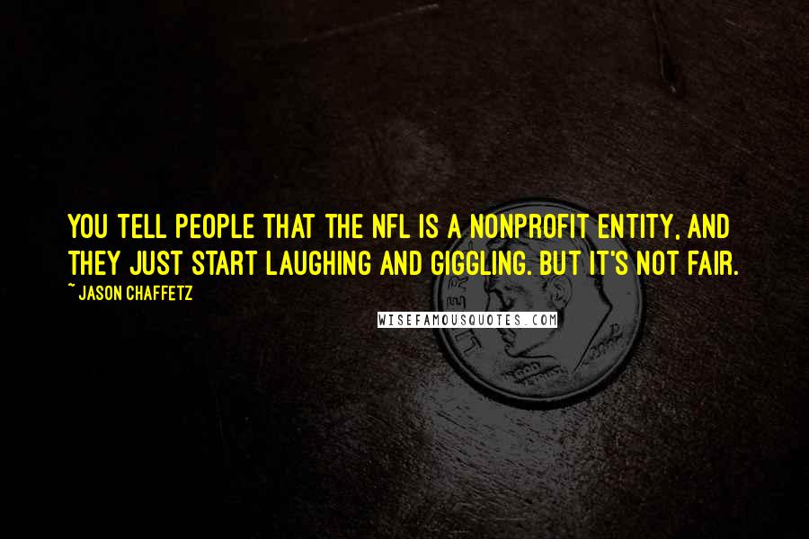 Jason Chaffetz Quotes: You tell people that the NFL is a nonprofit entity, and they just start laughing and giggling. But it's not fair.