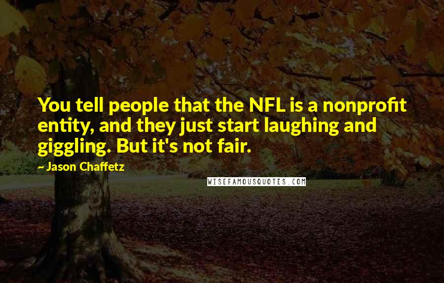 Jason Chaffetz Quotes: You tell people that the NFL is a nonprofit entity, and they just start laughing and giggling. But it's not fair.