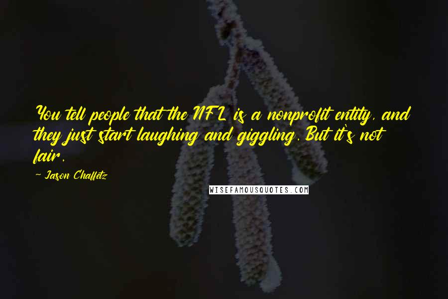 Jason Chaffetz Quotes: You tell people that the NFL is a nonprofit entity, and they just start laughing and giggling. But it's not fair.