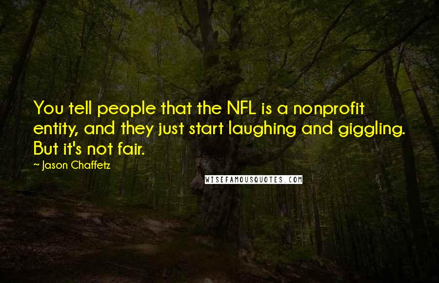 Jason Chaffetz Quotes: You tell people that the NFL is a nonprofit entity, and they just start laughing and giggling. But it's not fair.