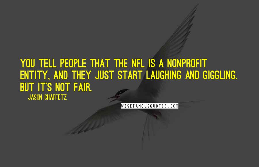 Jason Chaffetz Quotes: You tell people that the NFL is a nonprofit entity, and they just start laughing and giggling. But it's not fair.