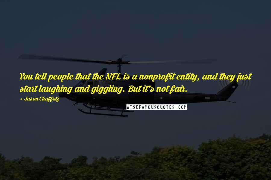 Jason Chaffetz Quotes: You tell people that the NFL is a nonprofit entity, and they just start laughing and giggling. But it's not fair.