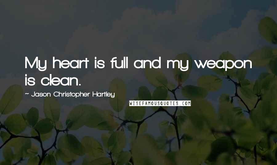 Jason Christopher Hartley Quotes: My heart is full and my weapon is clean.