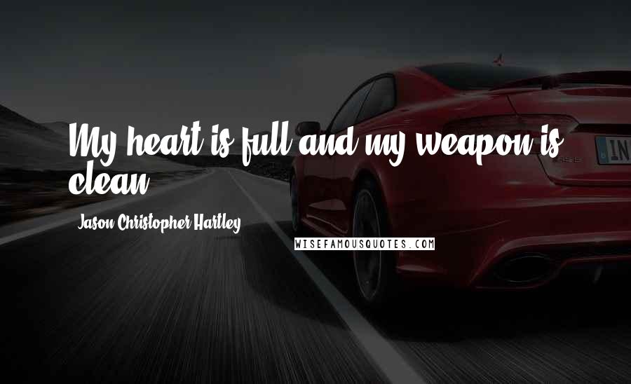 Jason Christopher Hartley Quotes: My heart is full and my weapon is clean.