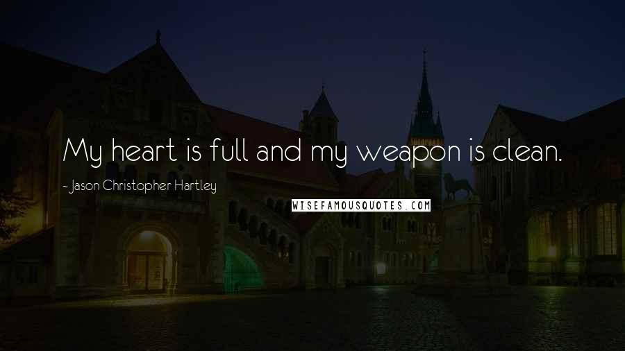 Jason Christopher Hartley Quotes: My heart is full and my weapon is clean.