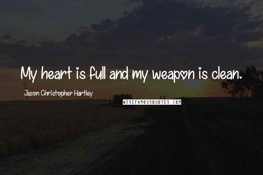 Jason Christopher Hartley Quotes: My heart is full and my weapon is clean.